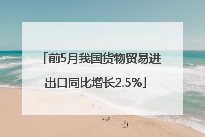 前5月我国货物贸易进出口同比增长2.5%
