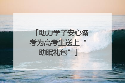 助力学子安心备考为高考生送上“助眠礼包”