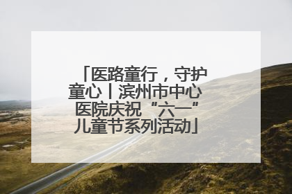 医路童行，守护童心丨滨州市中心医院庆祝“六一”儿童节系列活动