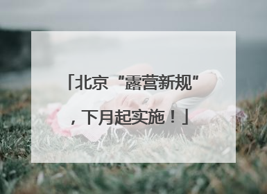 北京“露营新规”，下月起实施！