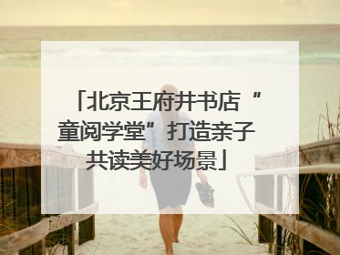 北京王府井书店“童阅学堂”打造亲子共读美好场景