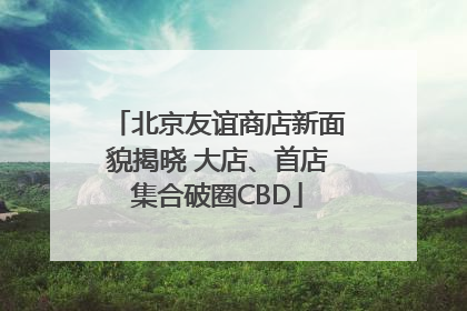 北京友谊商店新面貌揭晓 大店、首店集合破圈CBD