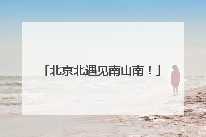 北京北遇见南山南！