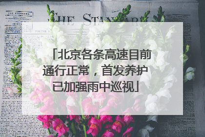 北京各条高速目前通行正常，首发养护已加强雨中巡视
