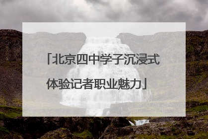 北京四中学子沉浸式体验记者职业魅力