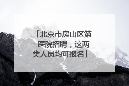 北京市房山区第一医院招聘，这两类人员均可报名