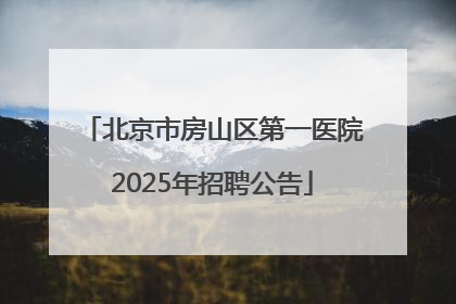 北京市房山区第一医院2025年招聘公告