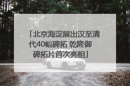 北京海淀展出汉至清代40幅碑拓 乾隆御碑拓片首次亮相