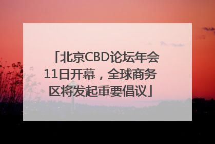 北京CBD论坛年会11日开幕，全球商务区将发起重要倡议