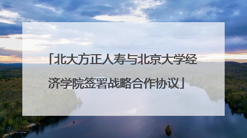 北大方正人寿与北京大学经济学院签署战略合作协议