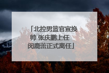 北控男篮官宣换帅 张庆鹏上任 闵鹿蕾正式离任