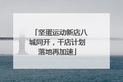 坚蛋运动新店八城同开，千店计划落地再加速