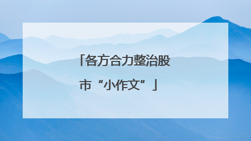 各方合力整治股市“小作文”