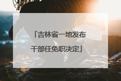 吉林省一地发布干部任免职决定