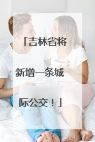 吉林省将新增一条城际公交！