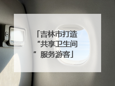 吉林市打造“共享卫生间”服务游客