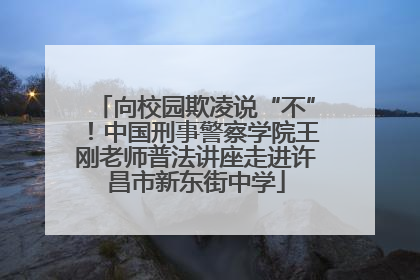 向校园欺凌说“不”！中国刑事警察学院王刚老师普法讲座走进许昌市新东街中学