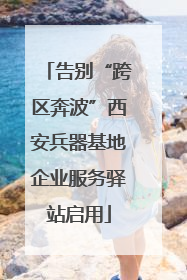 告别“跨区奔波”西安兵器基地企业服务驿站启用