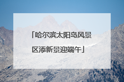 哈尔滨太阳岛风景区添新景迎端午