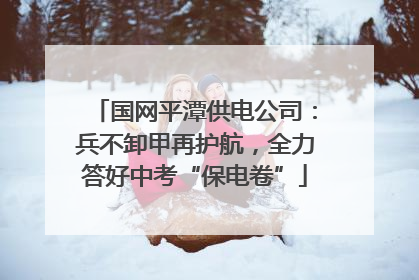 国网平潭供电公司：兵不卸甲再护航，全力答好中考“保电卷”