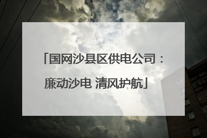 国网沙县区供电公司：廉动沙电 清风护航