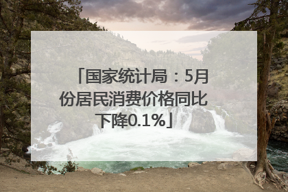 国家统计局：5月份居民消费价格同比下降0.1%