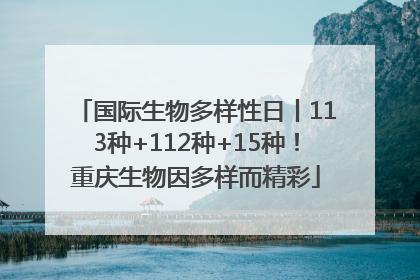 国际生物多样性日丨113种+112种+15种！重庆生物因多样而精彩
