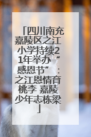 四川南充嘉陵区之江小学持续21年举办“感恩节”：之江恩情育桃李 嘉陵少年志栋梁