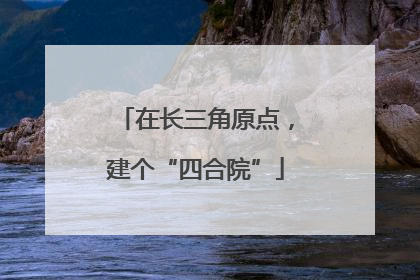在长三角原点，建个“四合院”