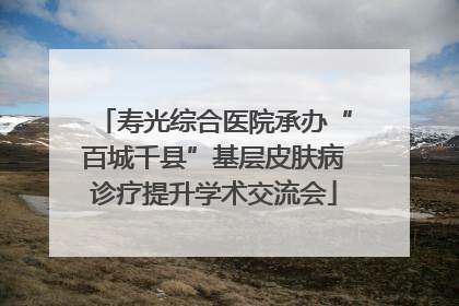 寿光综合医院承办“百城千县”基层皮肤病诊疗提升学术交流会