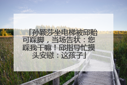 孙颖莎坐电梯被邱贻可踩脚，当场告状：您踩我干嘛！邱指导忙摸头安慰：这孩子