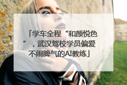 学车全程“和颜悦色”，武汉驾校学员偏爱不闹脾气的AI教练