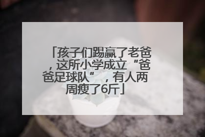 孩子们踢赢了老爸，这所小学成立“爸爸足球队”，有人两周瘦了6斤