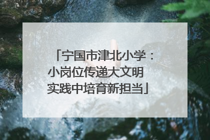 宁国市津北小学：小岗位传递大文明 实践中培育新担当