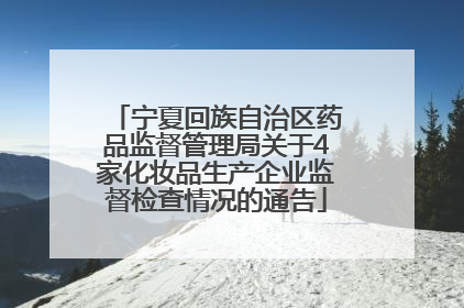 宁夏回族自治区药品监督管理局关于4家化妆品生产企业监督检查情况的通告