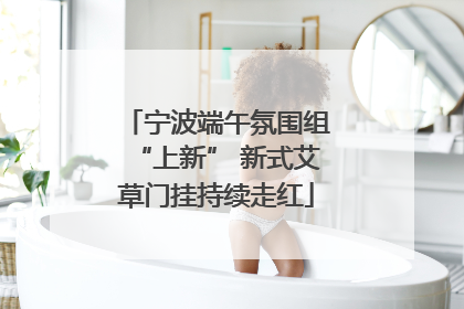 宁波端午氛围组“上新” 新式艾草门挂持续走红