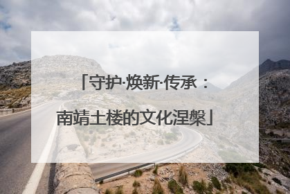 守护·焕新·传承：南靖土楼的文化涅槃