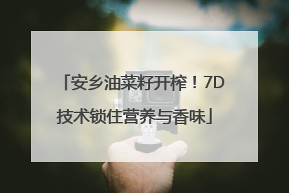 安乡油菜籽开榨！7D技术锁住营养与香味
