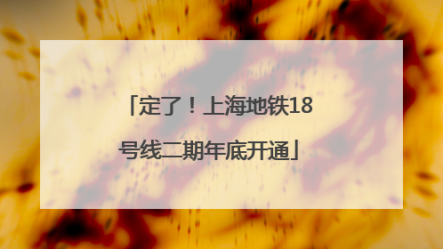 定了！上海地铁18号线二期年底开通