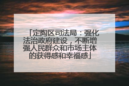 定陶区司法局：强化法治政府建设，不断增强人民群众和市场主体的获得感和幸福感