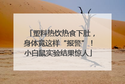 塑料热饮热食下肚，身体竟这样“报警”！小白鼠实验结果惊人