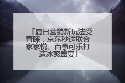 夏日营销新玩法受青睐，京东秒送联合家家悦、百事可乐打造冰爽盛宴
