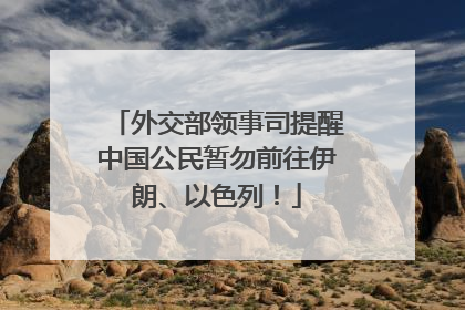 外交部领事司提醒中国公民暂勿前往伊朗、以色列！