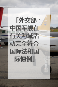外交部：中国军舰在有关海域活动完全符合国际法和国际惯例