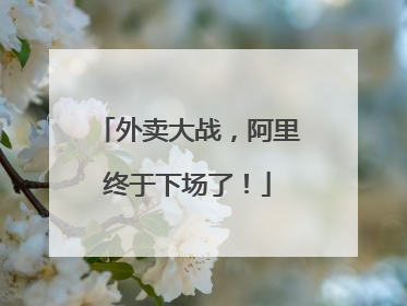 外卖大战，阿里终于下场了！