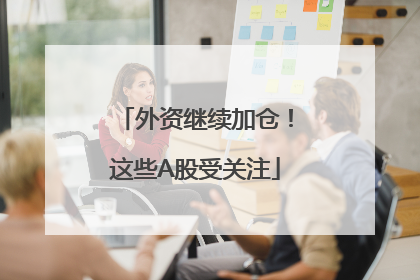 外资继续加仓！这些A股受关注