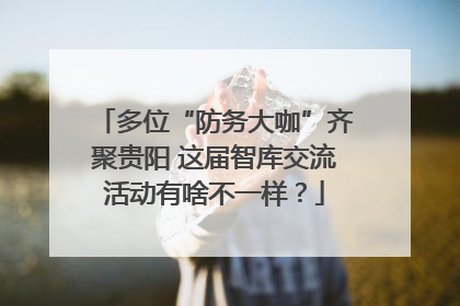 多位“防务大咖”齐聚贵阳 这届智库交流活动有啥不一样？