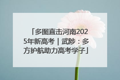 多图直击河南2025年新高考｜武陟：多方护航助力高考学子