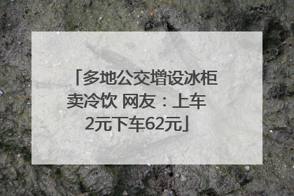 多地公交增设冰柜卖冷饮 网友：上车2元下车62元