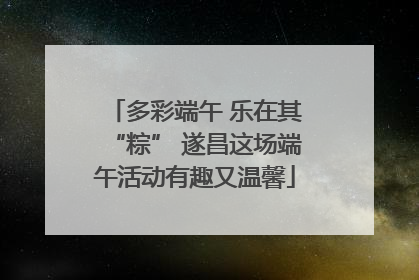 多彩端午 乐在其“粽” 遂昌这场端午活动有趣又温馨